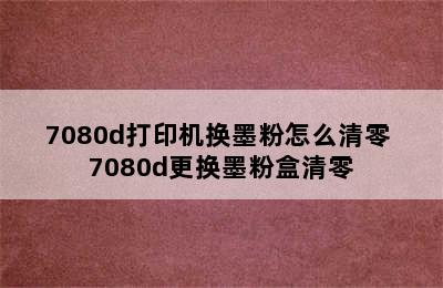 7080d打印机换墨粉怎么清零 7080d更换墨粉盒清零